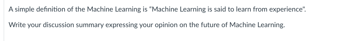 A Simple Definition Of The Machine Learning Is Machine Learning Is Said To Learn From Experience Write Your Discussio 1
