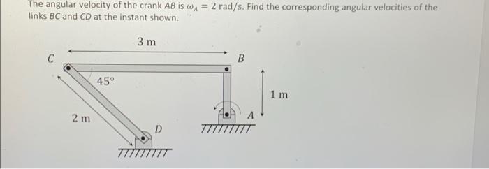 The Angular Velocity Of The Crank Ab Is Wx 2 Rad S Find The Corresponding Angular Velocities Of The Links Bc And Cd A 1