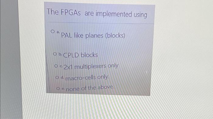 The Fpgas Are Implemented Using O A Pal Like Planes Blocks O B Cpld Blocks Oc2x1 Multiplexers Only O D Macro Cells O 1