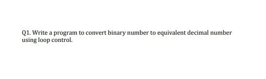 Q1 Write A Program To Convert Binary Number To Equivalent Decimal Number Using Loop Control 1
