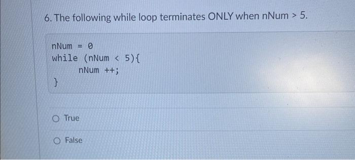 6 The Following While Loop Terminates Only When Nnum 5 Nnum 0 While Nnum 5 Nnum O True O False 1