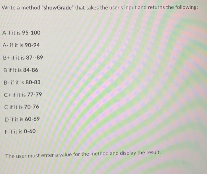 Write A Method Showgrade That Takes The User S Input And Returns The Following A If It Is 95 100 A If It Is 90 94 B 1