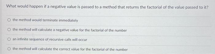 What Would Happen If A Negative Value Is Passed To A Method That Returns The Factorial Of The Value Passed To It The Me 1