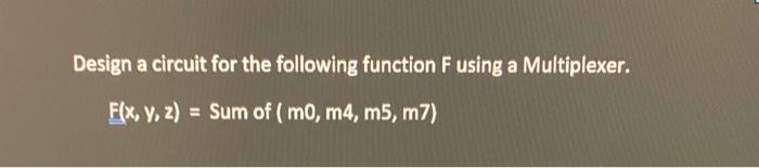 Design A Circuit For The Following Function F Using A Multiplexer F X Y Z Sum Of M0 M4 M5 M7 1