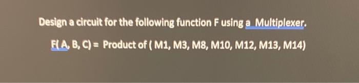Design A Circuit For The Following Function F Using A Multiplexer F A B C Product Of M1 M3 M8 M10 M12 M13 M1 1