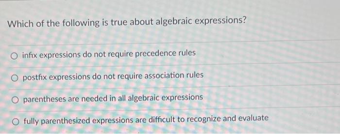 Which Of The Following Is True About Algebraic Expressions O Infix Expressions Do Not Require Precedence Rules O Postfi 1