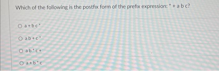 Which Of The Following Is The Postfix Form Of The Prefix Expression Abc O A Bc O Ab C O Ab C O A B C 1