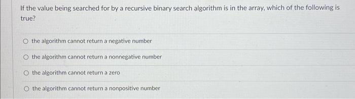 If The Value Being Searched For By A Recursive Binary Search Algorithm Is In The Array Which Of The Following Is True 1