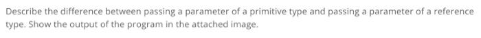 Describe The Difference Between Passing A Parameter Of A Primitive Type And Passing A Parameter Of A Reference Type Sho 1