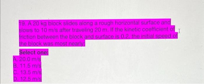 19 A 20 Kg Block Slides Along A Rough Horizontal Surface And Slows To 10 M S After Traveling 20 M If The Kinetic Coeff 1