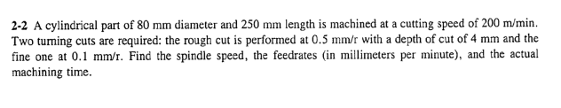 2 2 A Cylindrical Part Of 80 Mm Diameter And 250 Mm Length Is Machined At A Cutting Speed Of 200 M Min Two Turning Cuts 1