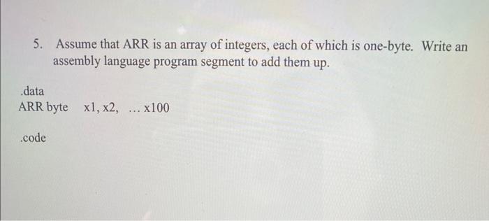 5 Assume That Arr Is An Array Of Integers Each Of Which Is One Byte Write An Assembly Language Program Segment To Add 1