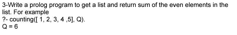 3 Write A Prolog Program To Get A List And Return Sum Of The Even Elements In The List For Example Counting 1 2 1