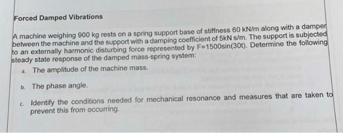 Forced Damped Vibrations A Machine Weighing 900 Kg Rests On A Spring Support Base Of Stiffness 60 Kn M Along With A Damp 1