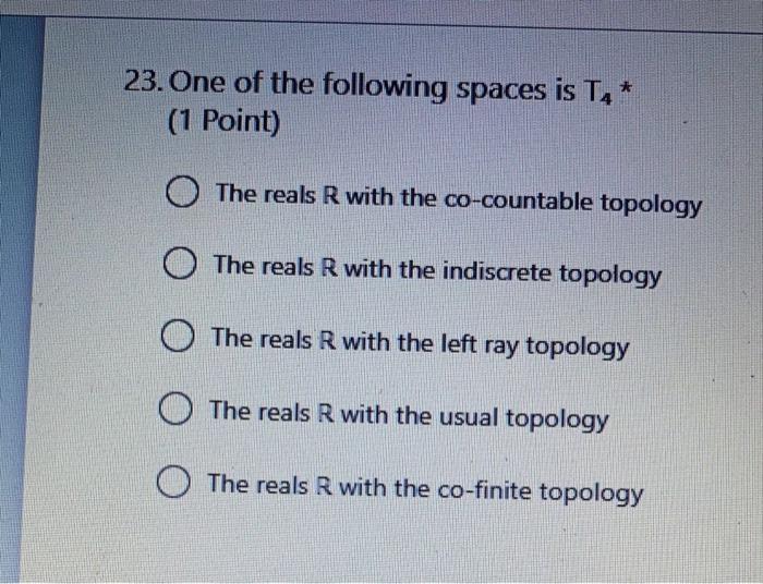 23 One Of The Following Spaces Is T 1 Point The Reals R With The Co Countable Topology The Reals R With The Indisc 1