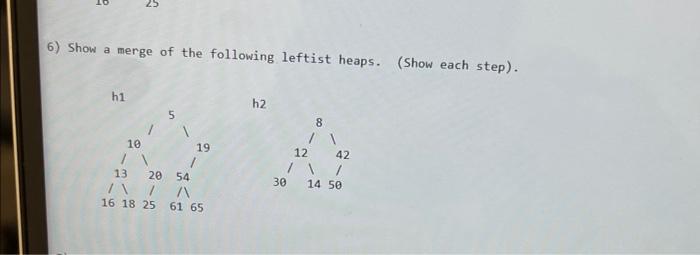 A 4 6 Show A Merge Of The Following Leftist Heaps Show Each Step H1 S 1 10 71 7 20 54 19 13 In Ta 16 18 25 61 65 H2 2