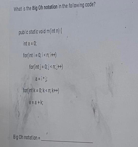 What Is The Big Oh Notation In The Following Code Public Static Void M Int N Int A 0 For Int I 0 I N I For 1