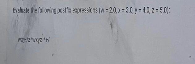 Evaluate The Following Postfix Expressions W 2 0 X 3 0 Y 4 0 Z 5 0 Wxy Zwxyz 1
