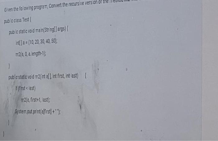 Given The Following Program Convert The Recursive Version Of Public Class Test Public Static Void Main String Args 1