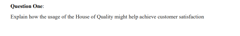 Question One Explain How The Usage Of The House Of Quality Might Help Achieve Customer Satisfaction 1