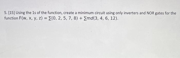 5 15 Using The 1s Of The Function Create A Minimum Circuit Using Only Inverters And Nor Gates For The Function F W 1