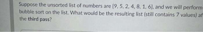 Suppose The Unsorted List Of Numbers Are 9 5 2 4 8 1 6 And We Will Perform Bubble Sort On The List What Would 1