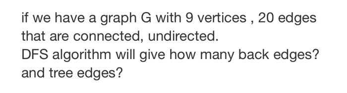 If We Have A Graph G With 9 Vertices 20 Edges That Are Connected Undirected Dfs Algorithm Will Give How Many Back Edg 1