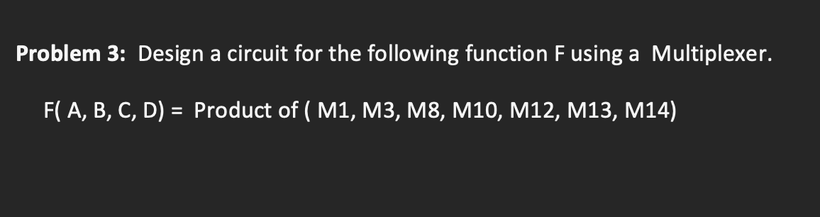 Problem 3 Design A Circuit For The Following Function F Using A Multiplexer F A B C D Product Of M1 M3 M8 M10 M12 M 1