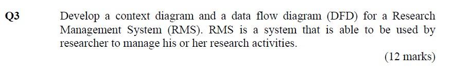 Q3 Develop A Context Diagram And A Data Flow Diagram Dfd For A Research Management System Rms Rms Is A System That 1