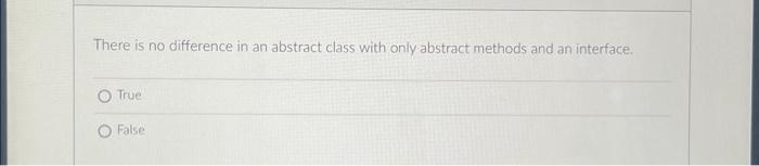 There Is No Difference In An Abstract Class With Only Abstract Methods And An Interface True False The Interface Of Th 1