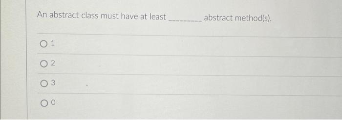 An Abstract Class Must Have At Least 01 02 Abstract Method S What Does Overriding A Method Mean O Implementing A M 1