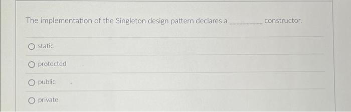 The Implementation Of The Singleton Design Pattern Declares A Static O Protected O Public O Private Constructor Assume 1