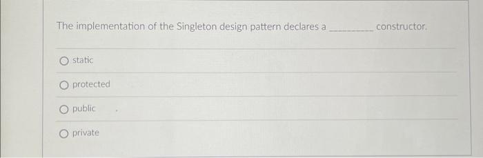 The Implementation Of The Singleton Design Pattern Declares A Constructor Static Protected Public Private Assume The Fo 1