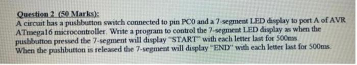 Question 2 50 Marks A Circuit Has A Pushbutton Switch Connected To Pin Pco And A 7 Segment Led Display To Port A Of A 1