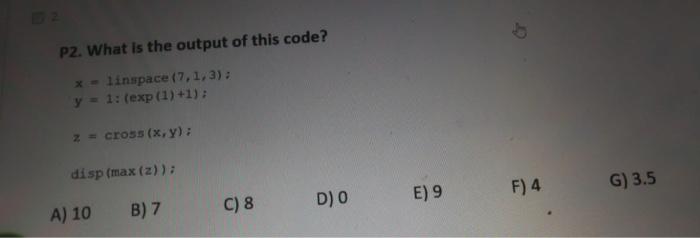 P2 What Is The Output Of This Code X Linspace 7 1 3 Y 1 Exp 1 1 Z Cross X Y Disp Max Z B 7 A 1