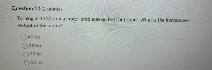 Question 10 2 Points Turning At 1750 Rpm A Motor Produces 66 Lb Ft Of Torque What Is The Horsepower Output Of The Mot 1