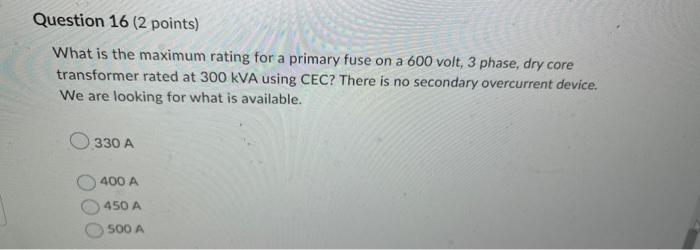 Question 16 2 Points What Is The Maximum Rating For A Primary Fuse On A 600 Volt 3 Phase Dry Core Transformer Rated 1