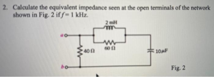 2 Calculate The Equivalent Impedance Seen At The Open Terminals Of The Network Shown In Fig 2 Iff 1 Khz Bo Www 40 2mh 1