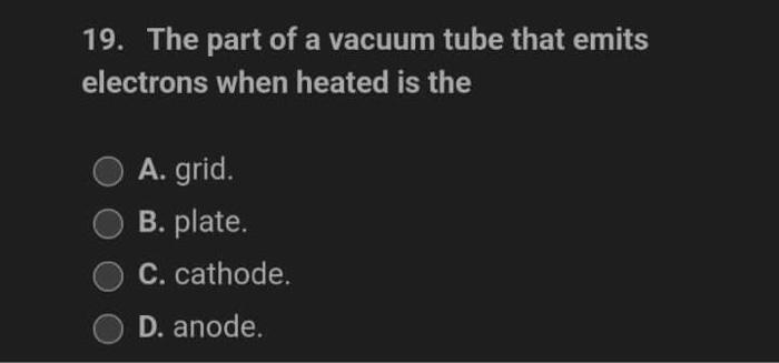 19 The Part Of A Vacuum Tube That Emits Electrons When Heated Is The A Grid B Plate C Cathode D Anode 20 The 1