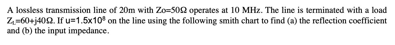 A Lossless Transmission Line Of 20m With Zo 502 Operates At 10 Mhz The Line Is Terminated With A Load Z 60 J4022 If U 1