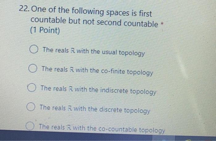 22 One Of The Following Spaces Is First Countable But Not Second Countable 1 Point The Reals With The Usual Topolog 1