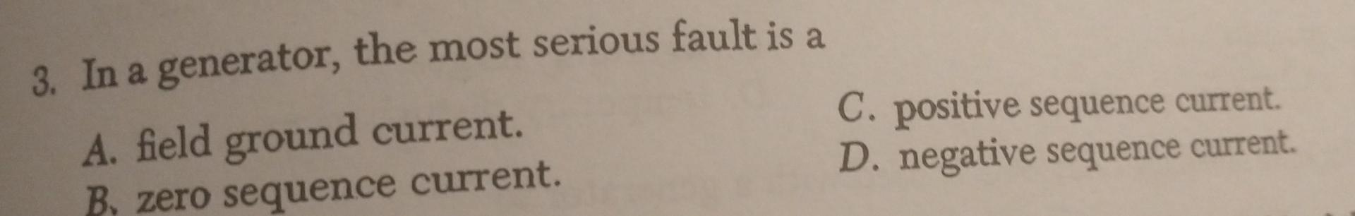 3 In A Generator The Most Serious Fault Is A A Field Ground Current B Zero Sequence Current C Positive Sequence C 1