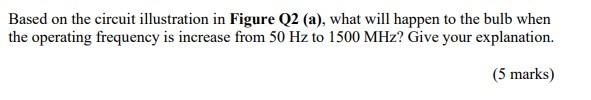 Based On The Circuit Illustration In Figure Q2 A What Will Happen To The Bulb When The Operating Frequency Is Increas 1