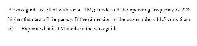 A Waveguide Is Filled With Air At Tm21 Mode And The Operating Frequency Is 27 Higher Than Cut Off Frequency If The Dim 1