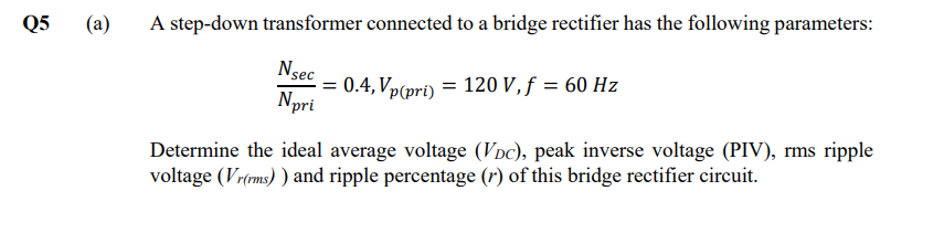A Step Down Transformer Connected To A Bridge Rectifier Has The Following Parameters Npri Nsec 0 4 Vp Pri 120 V F 6 1