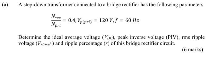 A A Step Down Transformer Connected To A Bridge Rectifier Has The Following Parameters Nsec 0 4 Vp Pri 120 V F 1