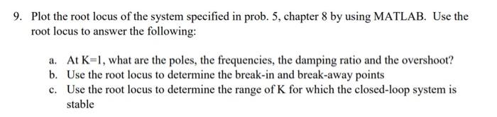 Plot The Root Locus Of The System Specified In Prob 5 Chapter 8 By Using Matlab Use The Root Locus To Answer The Foll 1