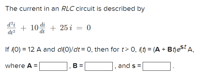 The Current In An Rlc Circuit Is Described By Dt2d2i 10dtdi 25i 0 If I 0 12a And Di 0 Dt 0 Then For T 0 I T A Bt 1