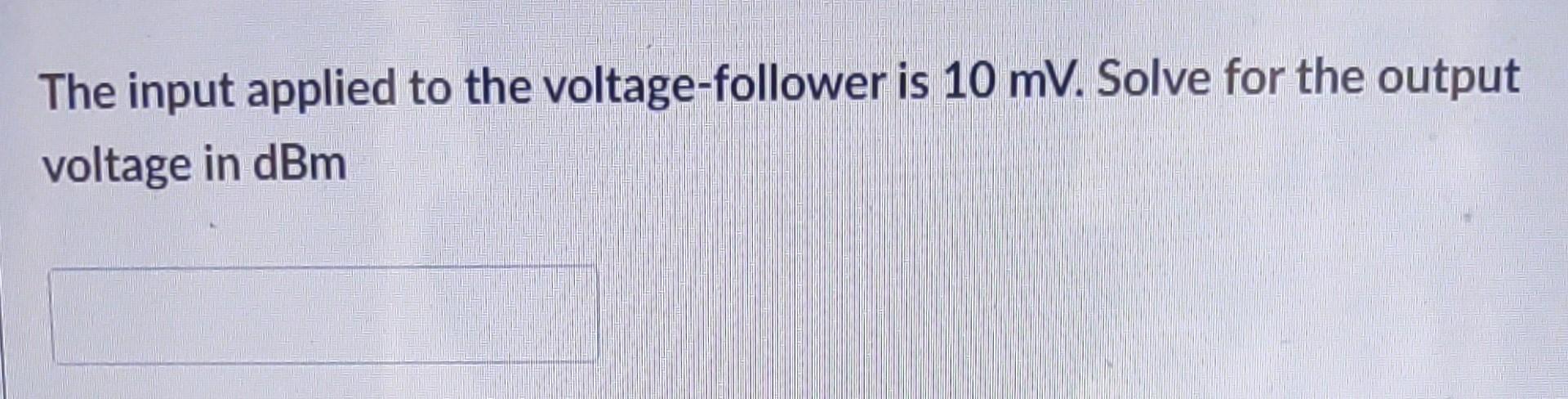 The Input Applied To The Voltage Follower Is 10 Mv Solve For The Output Voltage In Dbm 1