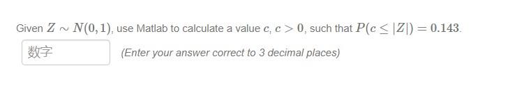 Given Z N 0 1 Use Matlab To Calculate A Value C C 0 Such That P C Z 0 143 Enter Your Answer Correct To 3 Decimal 1